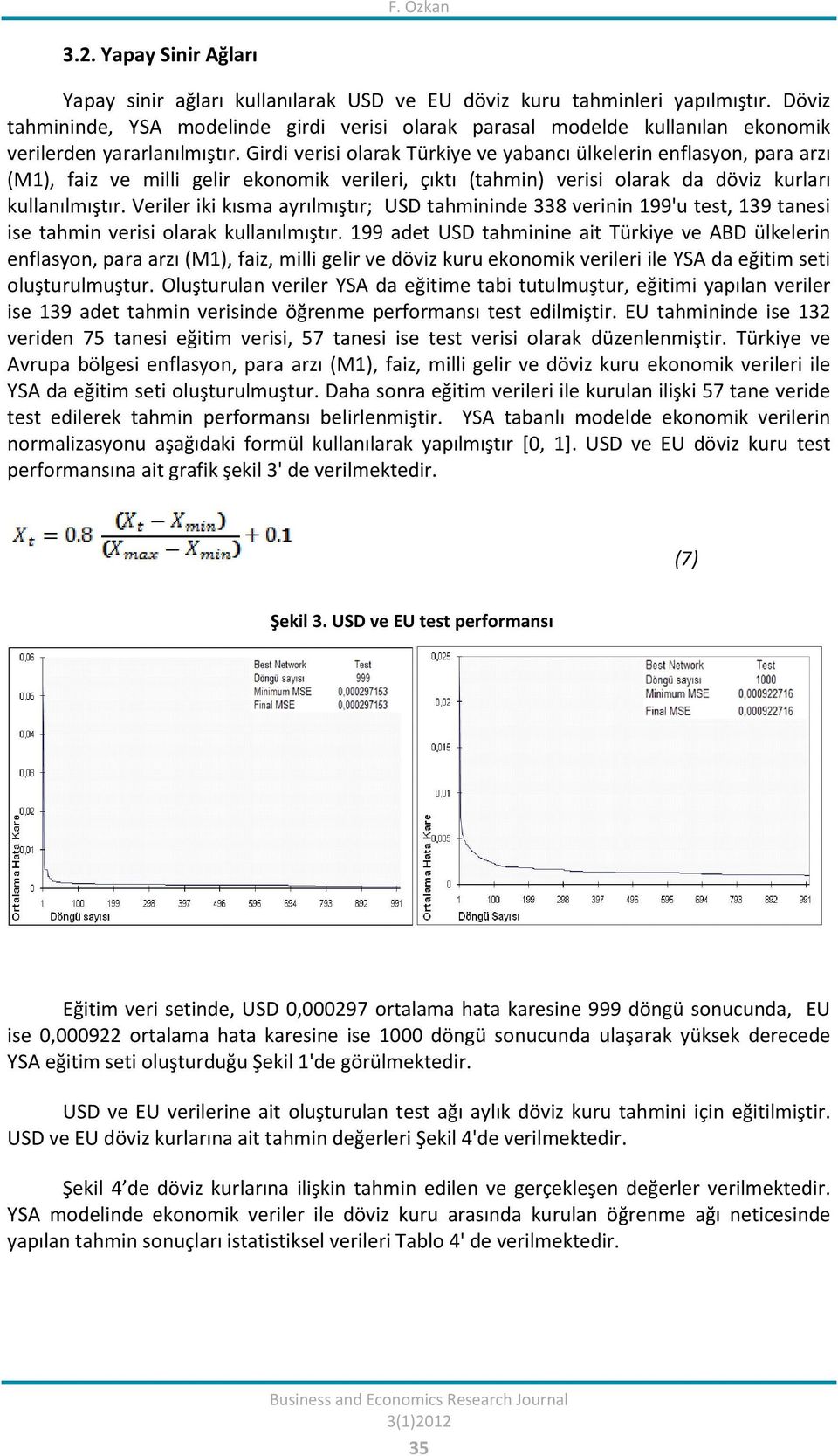 Girdi verisi olarak Türkiye ve yabancı ülkelerin enflasyon, para arzı (M1), faiz ve milli gelir ekonomik verileri, çıktı (tahmin) verisi olarak da döviz kurları kullanılmıştır.