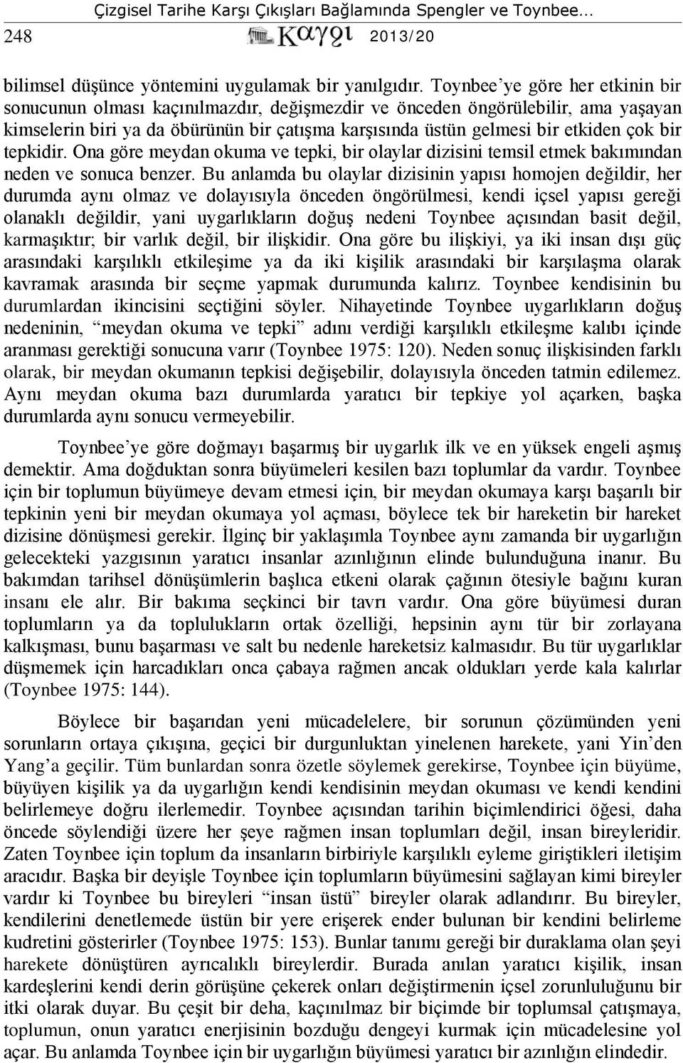 bir tepkidir. Ona göre meydan okuma ve tepki, bir olaylar dizisini temsil etmek bakımından neden ve sonuca benzer.