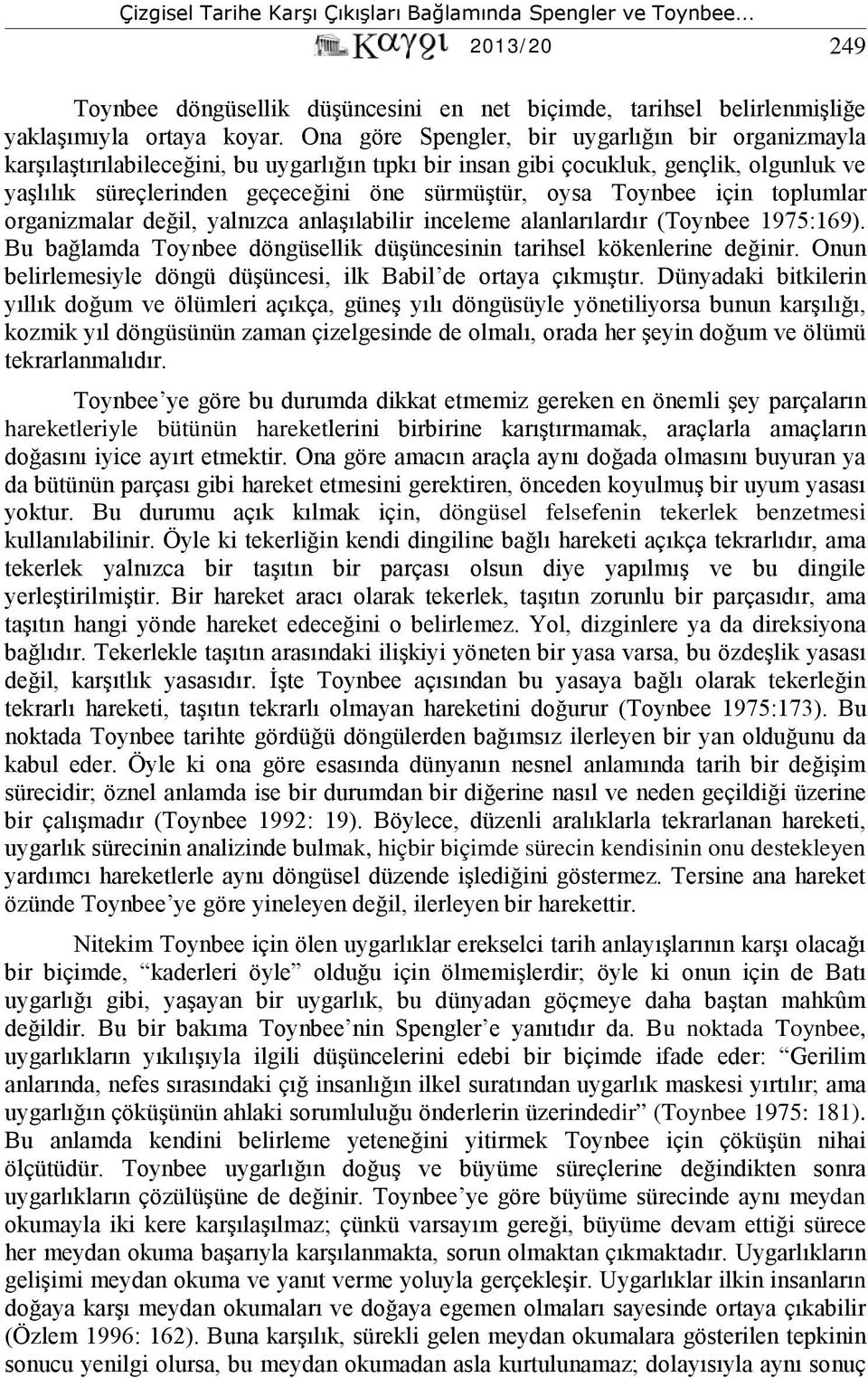 Toynbee için toplumlar organizmalar değil, yalnızca anlaşılabilir inceleme alanlarılardır (Toynbee 1975:169). Bu bağlamda Toynbee döngüsellik düşüncesinin tarihsel kökenlerine değinir.