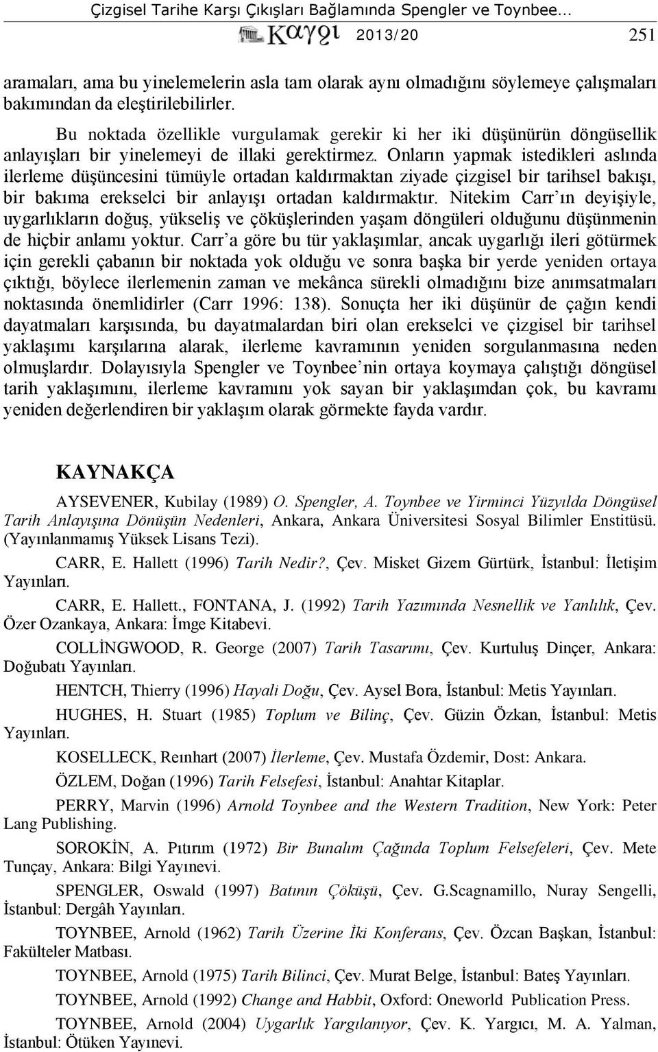 Onların yapmak istedikleri aslında ilerleme düşüncesini tümüyle ortadan kaldırmaktan ziyade çizgisel bir tarihsel bakışı, bir bakıma erekselci bir anlayışı ortadan kaldırmaktır.