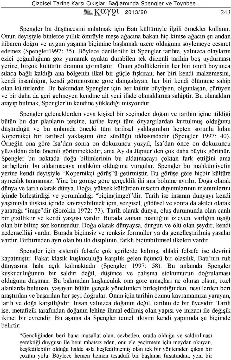 Böylece denilebilir ki Spengler tarihte, yalnızca olayların ezici çoğunluğuna göz yumarak ayakta durabilen tek düzenli tarihin boş uydurması yerine, birçok kültürün dramını görmüştür.