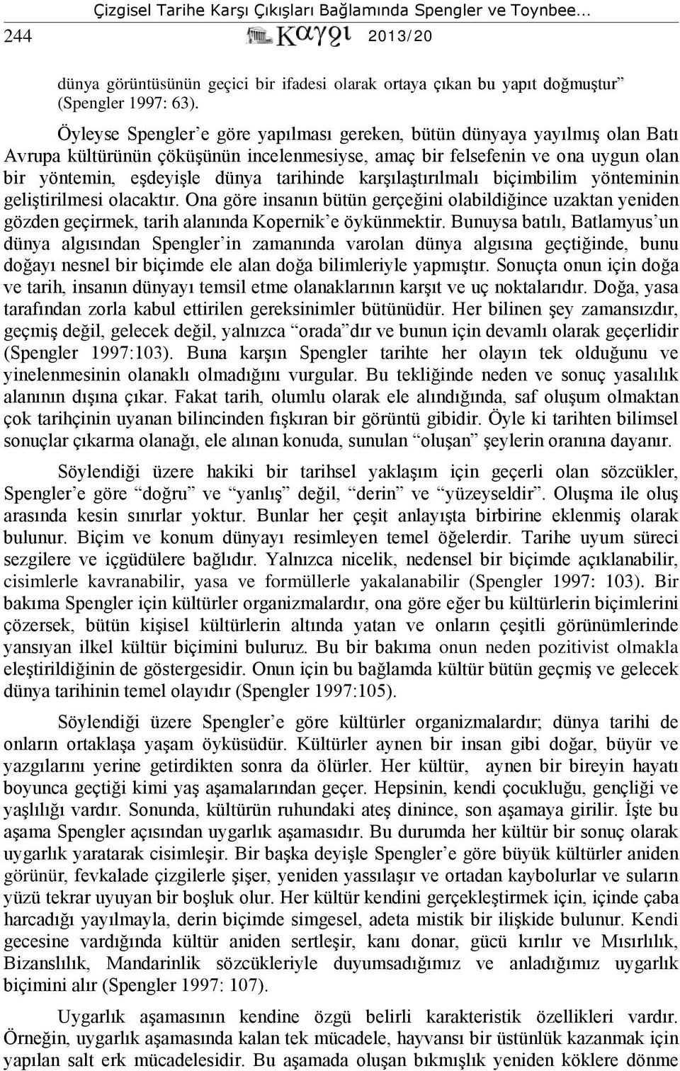 karşılaştırılmalı biçimbilim yönteminin geliştirilmesi olacaktır. Ona göre insanın bütün gerçeğini olabildiğince uzaktan yeniden gözden geçirmek, tarih alanında Kopernik e öykünmektir.