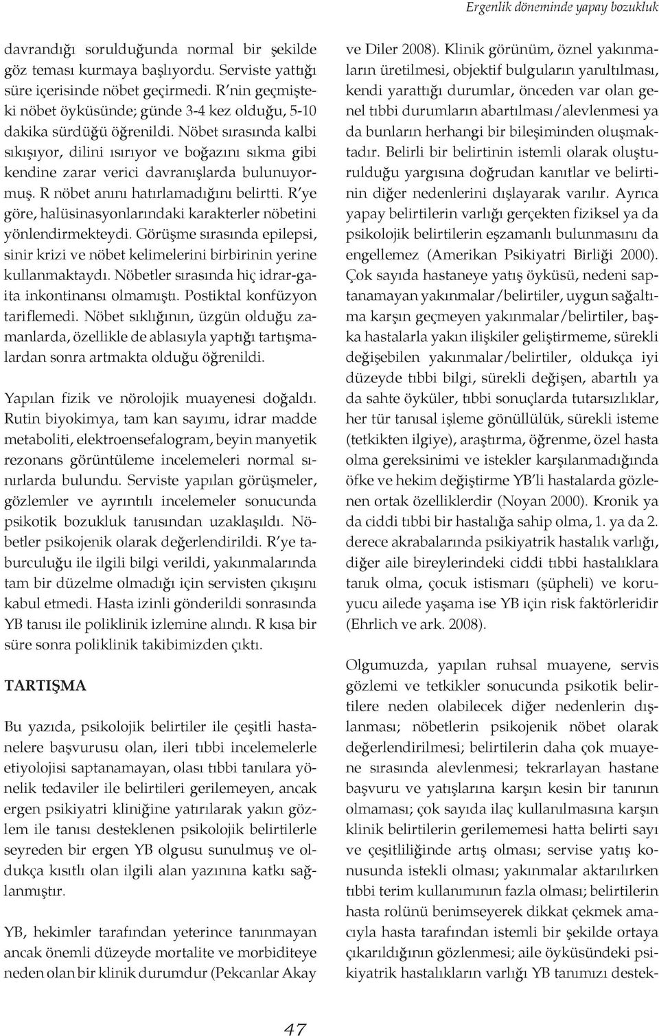 Nöbet sırasında kalbi sıkışıyor, dilini ısırıyor ve boğazını sıkma gibi kendine zarar verici davranışlarda bulunuyormuş. R nöbet anını hatırlamadığını belirtti.