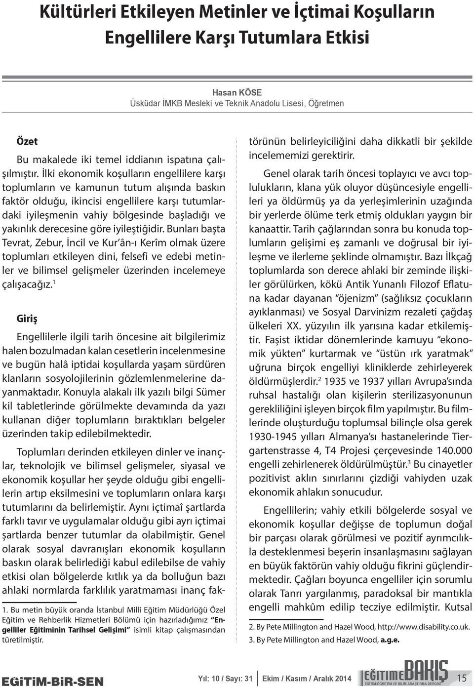 İlki ekonomik koşulların engellilere karşı toplumların ve kamunun tutum alışında baskın faktör olduğu, ikincisi engellilere karşı tutumlardaki iyileşmenin vahiy bölgesinde başladığı ve yakınlık