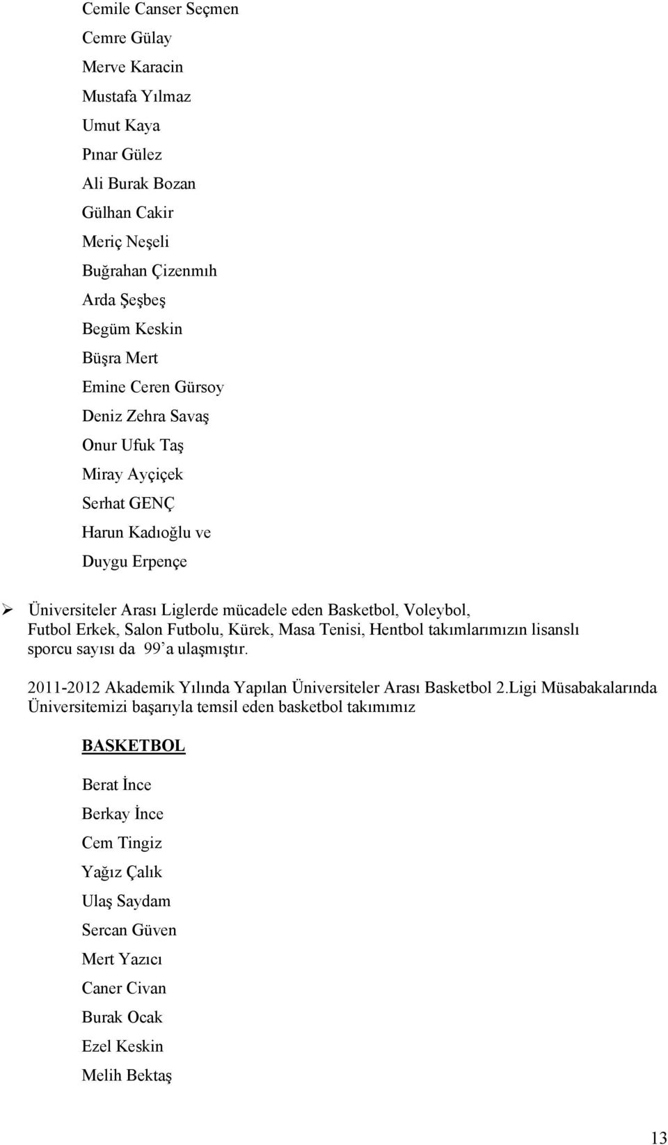 Futbolu, Kürek, Masa Tenisi, Hentbol takımlarımızın lisanslı sporcu sayısı da 99 a ulaşmıştır. 2011-2012 Akademik Yılında Yapılan Üniversiteler Arası Basketbol 2.