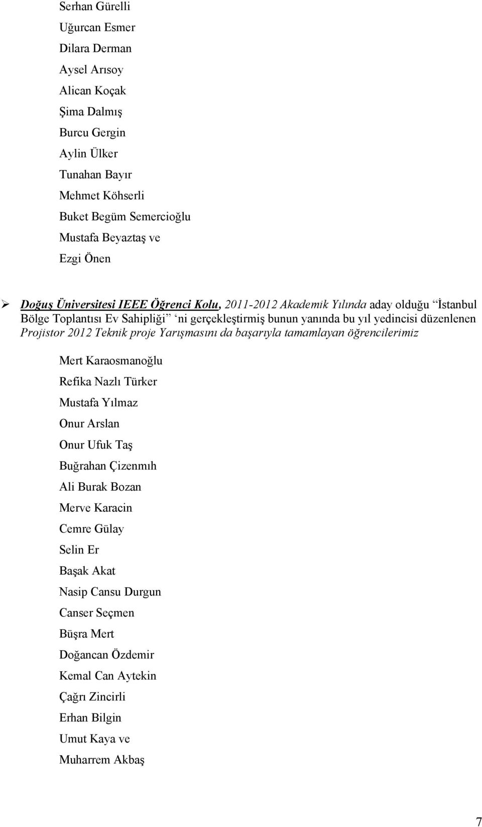 Projistor 2012 Teknik proje Yarışmasını da başarıyla tamamlayan öğrencilerimiz Mert Karaosmanoğlu Refika Nazlı Türker Mustafa Yılmaz Onur Arslan Onur Ufuk Taş Buğrahan Çizenmıh Ali