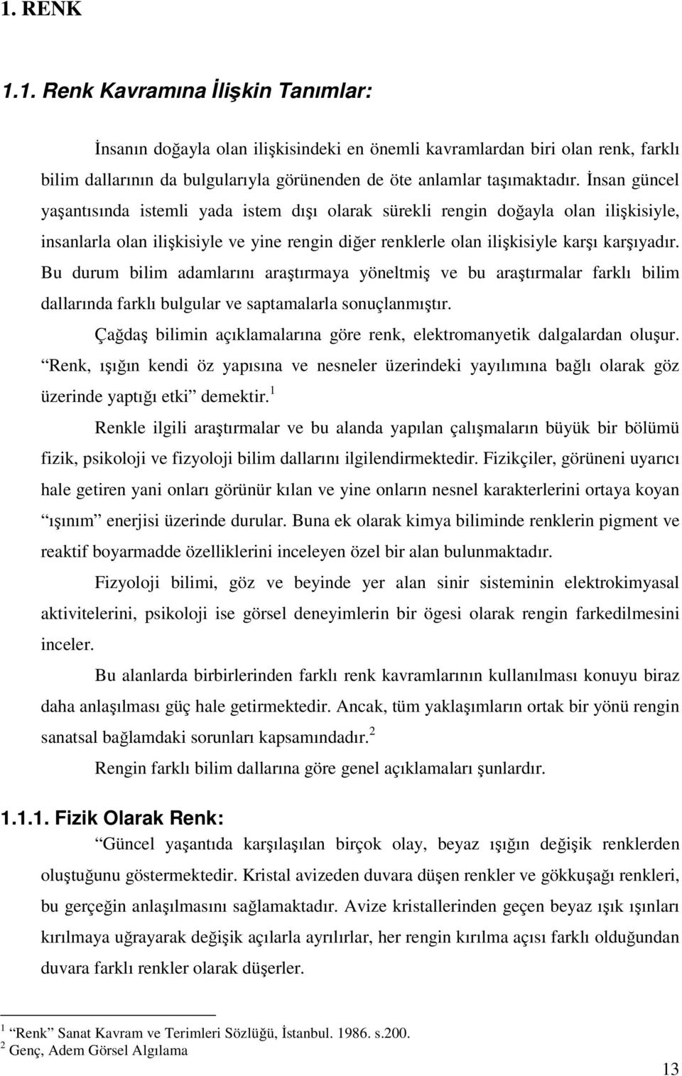 Bu durum bilim adamlarını araştırmaya yöneltmiş ve bu araştırmalar farklı bilim dallarında farklı bulgular ve saptamalarla sonuçlanmıştır.