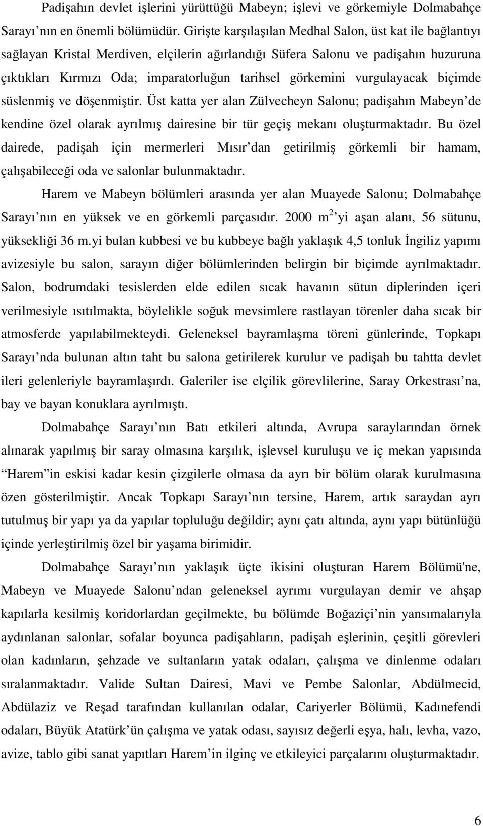 görkemini vurgulayacak biçimde süslenmiş ve döşenmiştir. Üst katta yer alan Zülvecheyn Salonu; padişahın Mabeyn de kendine özel olarak ayrılmış dairesine bir tür geçiş mekanı oluşturmaktadır.