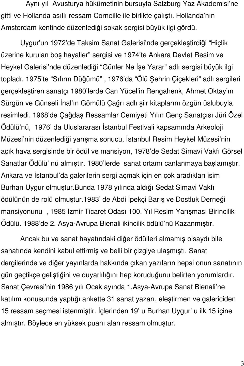 Uygur un 1972 de Taksim Sanat Galerisi nde gerçekleştirdiği Hiçlik üzerine kurulan boş hayaller sergisi ve 1974 te Ankara Devlet Resim ve Heykel Galerisi nde düzenlediği Günler Ne İşe Yarar adlı