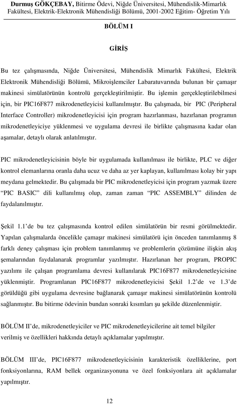 Bu çalışmada, bir PIC (Peripheral Interface Controller) mikrodenetleyicisi için program hazırlanması, hazırlanan programın mikrodenetleyiciye yüklenmesi ve uygulama devresi ile birlikte çalışmasına