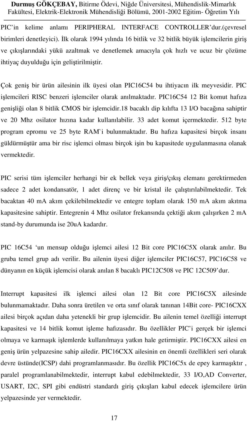 Çok geniş bir ürün ailesinin ilk üyesi olan PIC16C54 bu ihtiyacın ilk meyvesidir. PIC işlemcileri RISC benzeri işlemciler olarak anılmaktadır.