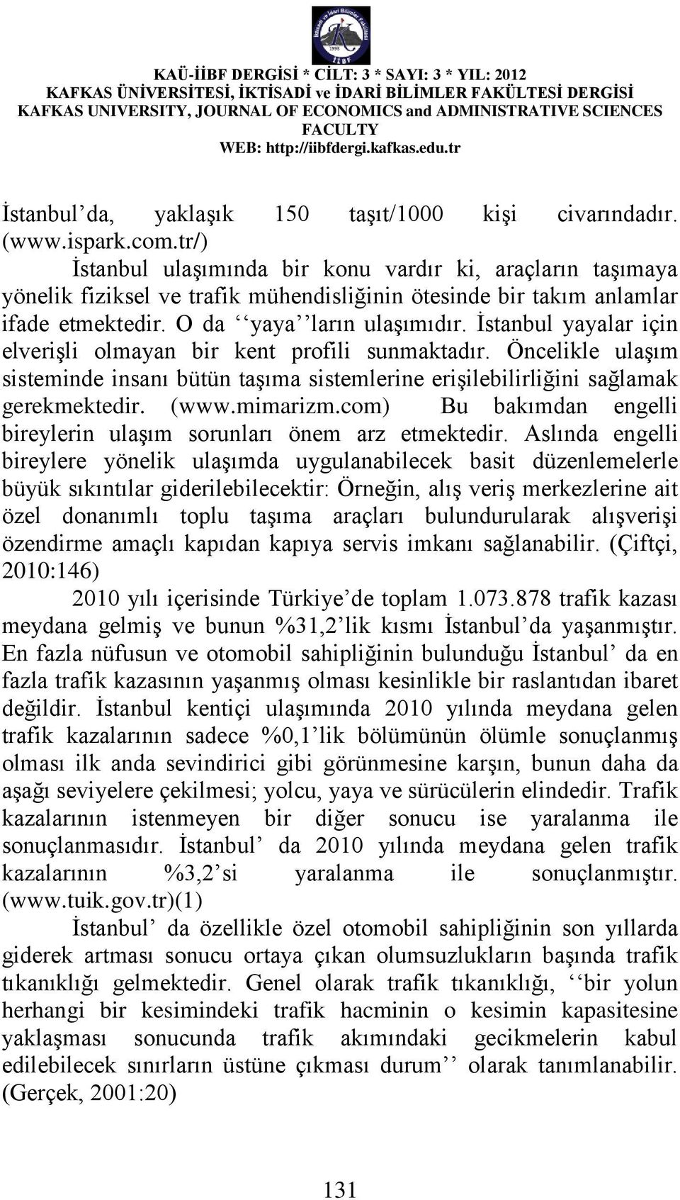 İstanbul yayalar için elverişli olmayan bir kent profili sunmaktadır. Öncelikle ulaşım sisteminde insanı bütün taşıma sistemlerine erişilebilirliğini sağlamak gerekmektedir. (www.mimarizm.