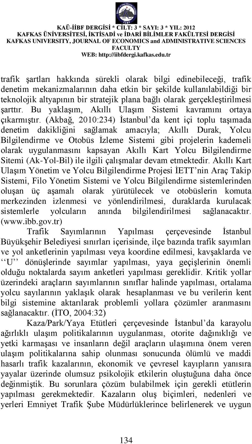 (Akbağ, 2010:234) İstanbul da kent içi toplu taşımada denetim dakikliğini sağlamak amacıyla; Akıllı Durak, Yolcu Bilgilendirme ve Otobüs İzleme Sistemi gibi projelerin kademeli olarak uygulanmasını