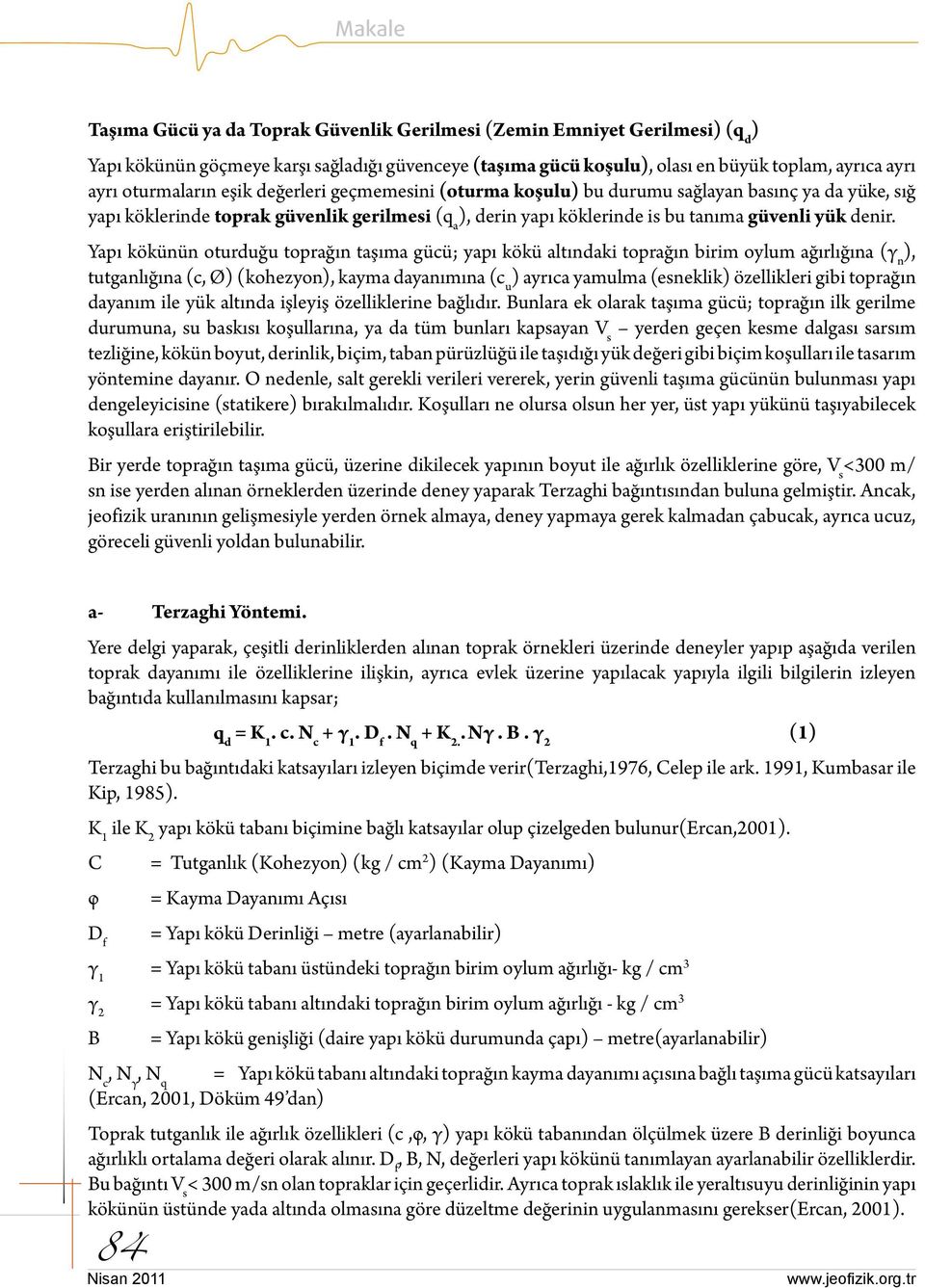 Yapı kökünün oturduğu toprağın taşıma gücü; yapı kökü altındaki toprağın birim oylum ağırlığına (γ n ), tutganlığına (c, Ø) (kohezyon), kayma dayanımına (c u ) ayrıca yamulma (esneklik) özellikleri