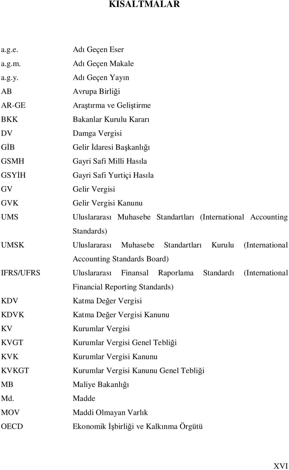 GV Gelir Vergisi GVK Gelir Vergisi Kanunu UMS Uluslararası Muhasebe Standartları (International Accounting Standards) UMSK Uluslararası Muhasebe Standartları Kurulu (International Accounting