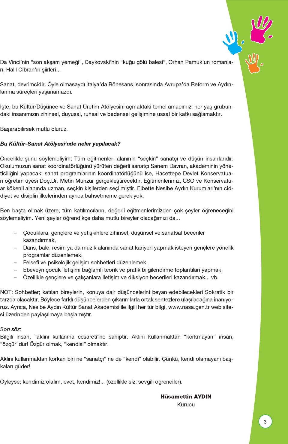 İşte, bu Kültür/Düşünce ve Sanat Üretim Atölyesini açmaktaki temel amacımız; her yaş grubundaki insanımızın zihinsel, duyusal, ruhsal ve bedensel gelişimine ussal bir katkı sağlamaktır.