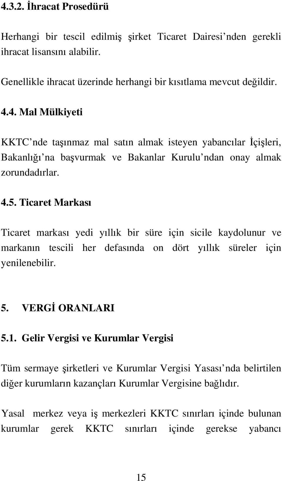 Gelir Vergisi ve Kurumlar Vergisi Tüm sermaye şirketleri ve Kurumlar Vergisi Yasası nda belirtilen diğer kurumların kazançları Kurumlar Vergisine bağlıdır.