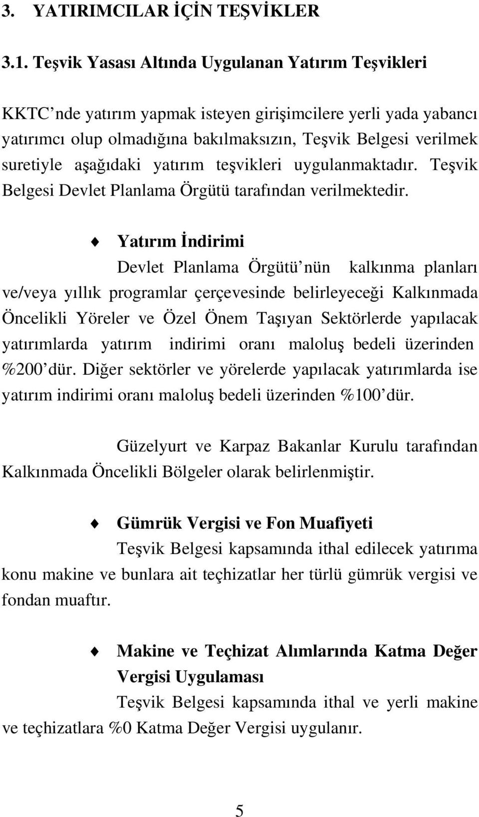 aşağıdaki yatırım teşvikleri uygulanmaktadır. Teşvik Belgesi Devlet Planlama Örgütü tarafından verilmektedir.