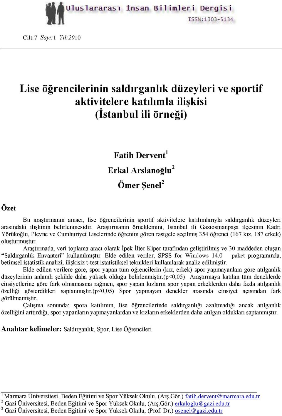 Araştırmanın örneklemini, İstanbul ili Gaziosmanpaşa ilçesinin Kadri Yörükoğlu, Plevne ve Cumhuriyet Liselerinde öğrenim gören rastgele seçilmiş 354 öğrenci (167 kız, 187 erkek) oluşturmuştur.