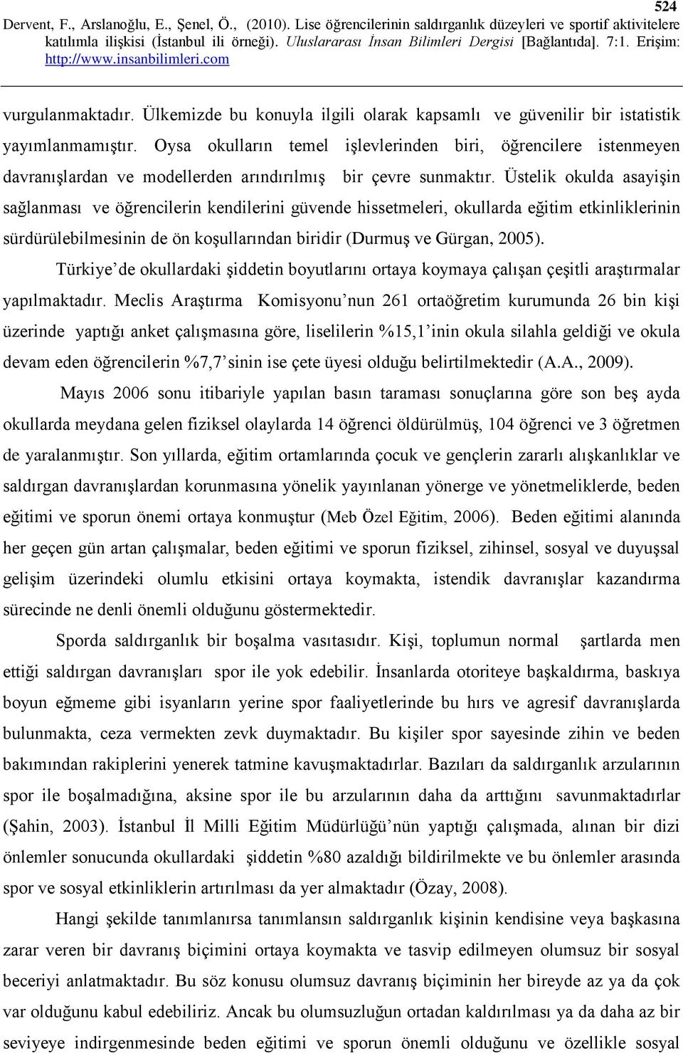 Üstelik okulda asayişin sağlanması ve öğrencilerin kendilerini güvende hissetmeleri, okullarda eğitim etkinliklerinin sürdürülebilmesinin de ön koşullarından biridir (Durmuş ve Gürgan, 2005).