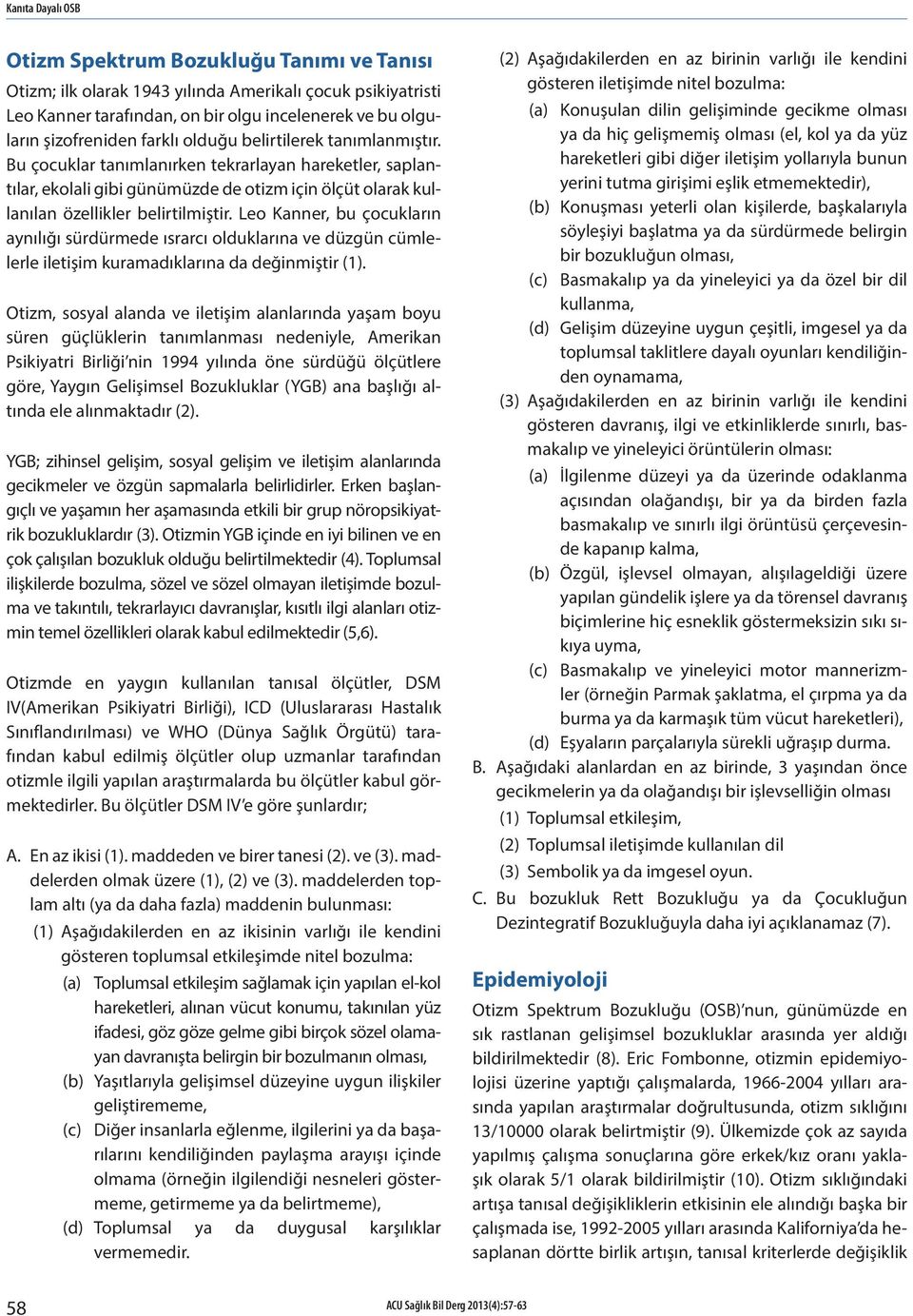 Leo Kanner, bu çocukların aynılığı sürdürmede ısrarcı olduklarına ve düzgün cümlelerle iletişim kuramadıklarına da değinmiştir (1).