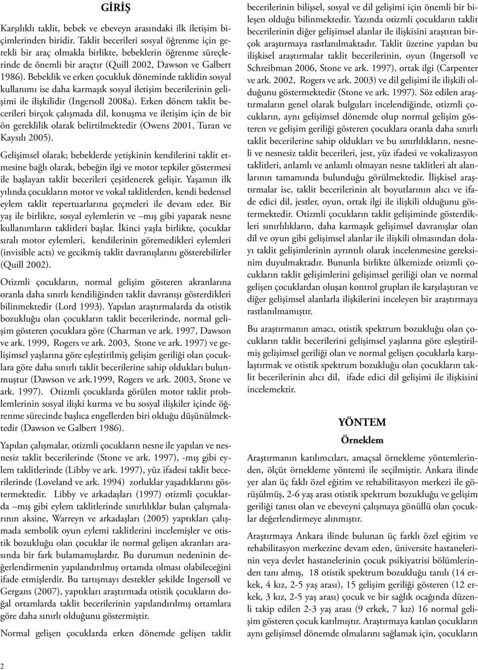 Bebeklik ve erken çocukluk döneminde taklidin sosyal kullanımı ise daha karmaşık sosyal iletişim becerilerinin gelişimi ile ilişkilidir (Ingersoll 2008a).