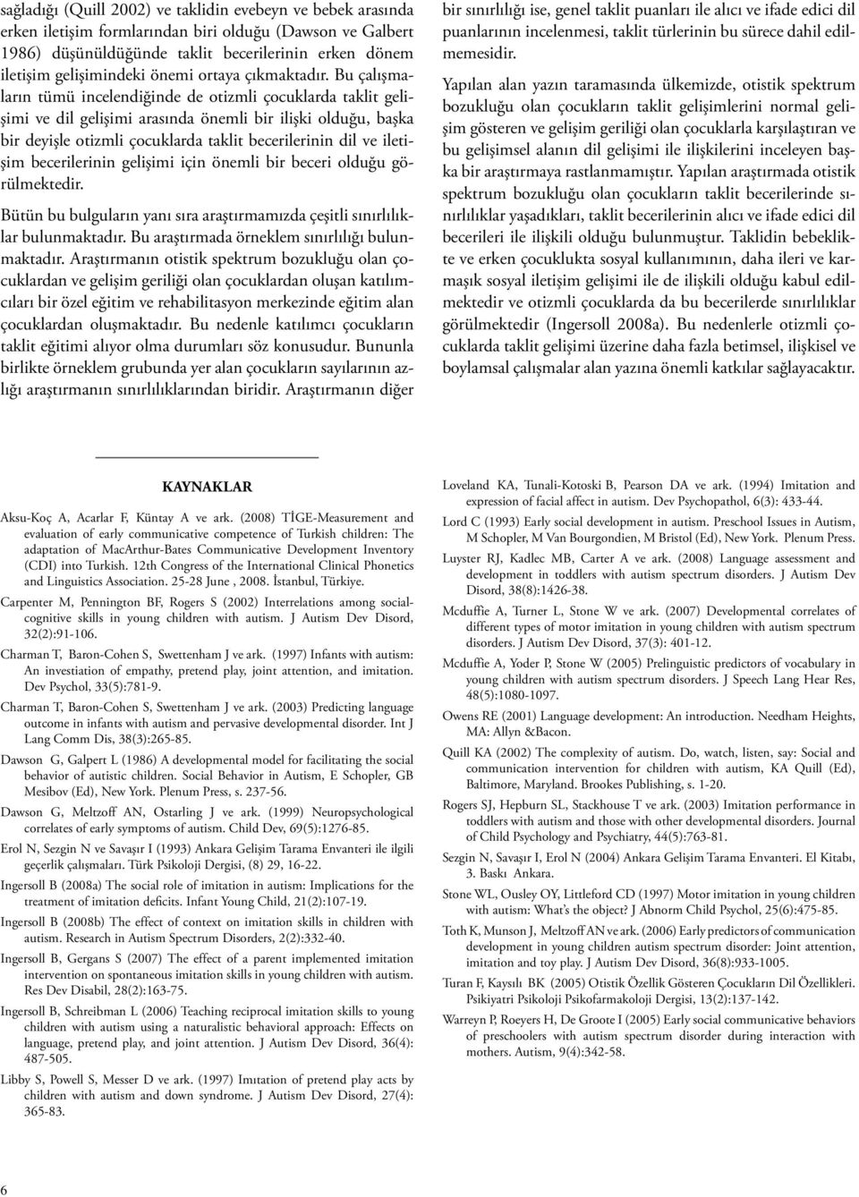 Bu çalışmaların tümü incelendiğinde de otizmli çocuklarda taklit gelişimi ve dil gelişimi arasında önemli bir ilişki olduğu, başka bir deyişle otizmli çocuklarda taklit becerilerinin dil ve iletişim