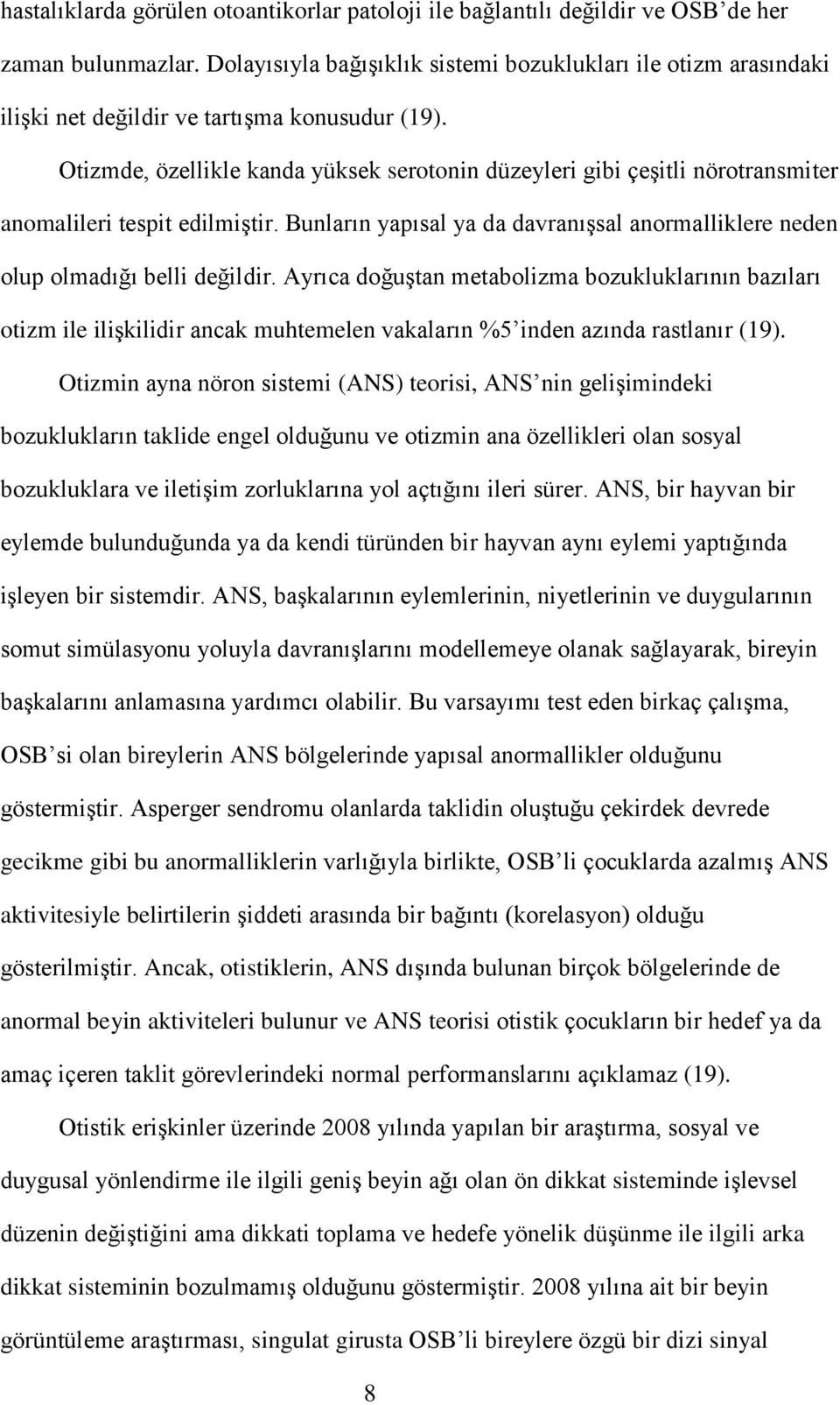 Otizmde, özellikle kanda yüksek serotonin düzeyleri gibi çeşitli nörotransmiter anomalileri tespit edilmiştir. Bunların yapısal ya da davranışsal anormalliklere neden olup olmadığı belli değildir.