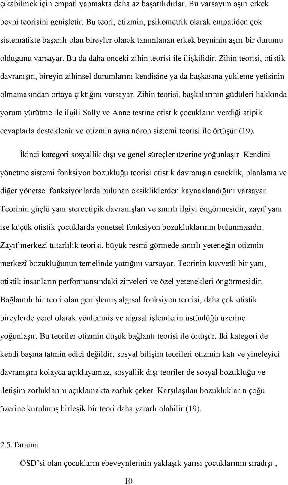 Bu da daha önceki zihin teorisi ile ilişkilidir. Zihin teorisi, otistik davranışın, bireyin zihinsel durumlarını kendisine ya da başkasına yükleme yetisinin olmamasından ortaya çıktığını varsayar.