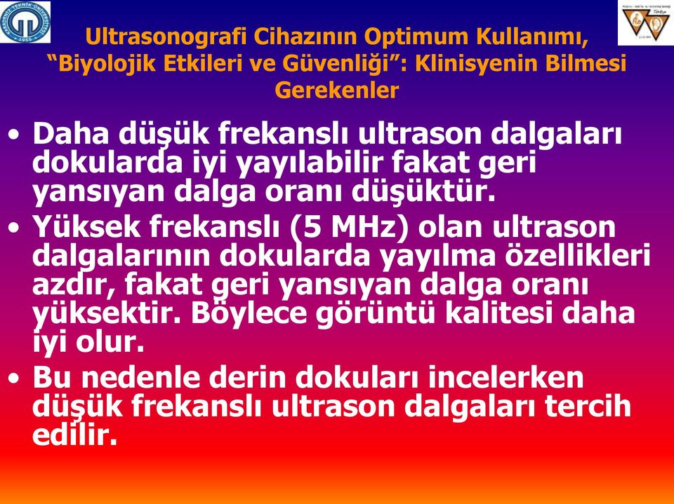 Yüksek frekanslı (5 MHz) olan ultrason dalgalarının dokularda yayılma özellikleri azdır, fakat geri yansıyan dalga