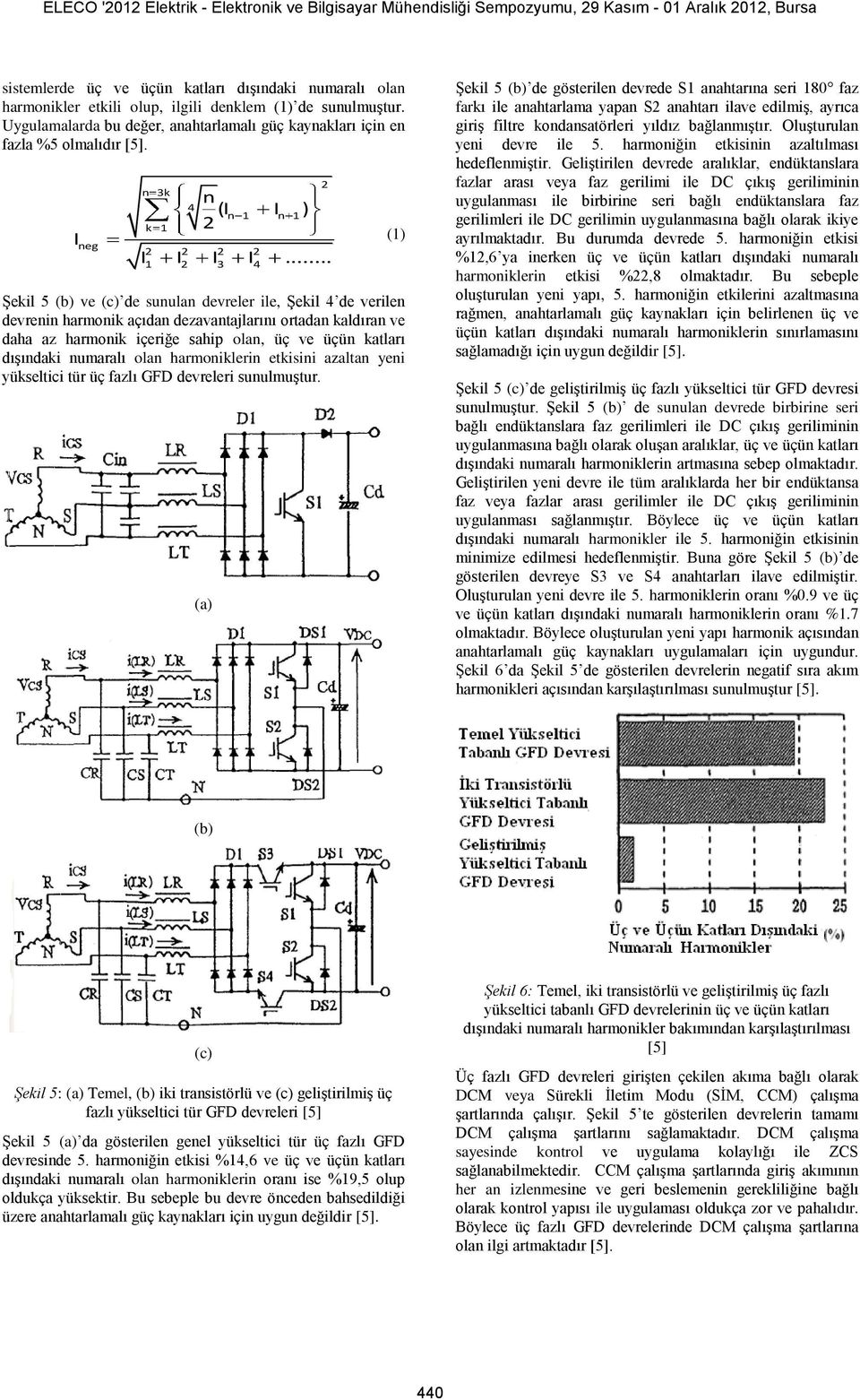 .. 2 2 2 2 1 2 3 4 Şekil 5 (b) ve (c) de sunulan devreler ile, Şekil 4 de verilen devrenin harmonik açıdan dezavantajlarını ortadan kaldıran ve daha az harmonik içeriğe sahip olan, üç ve üçün katları