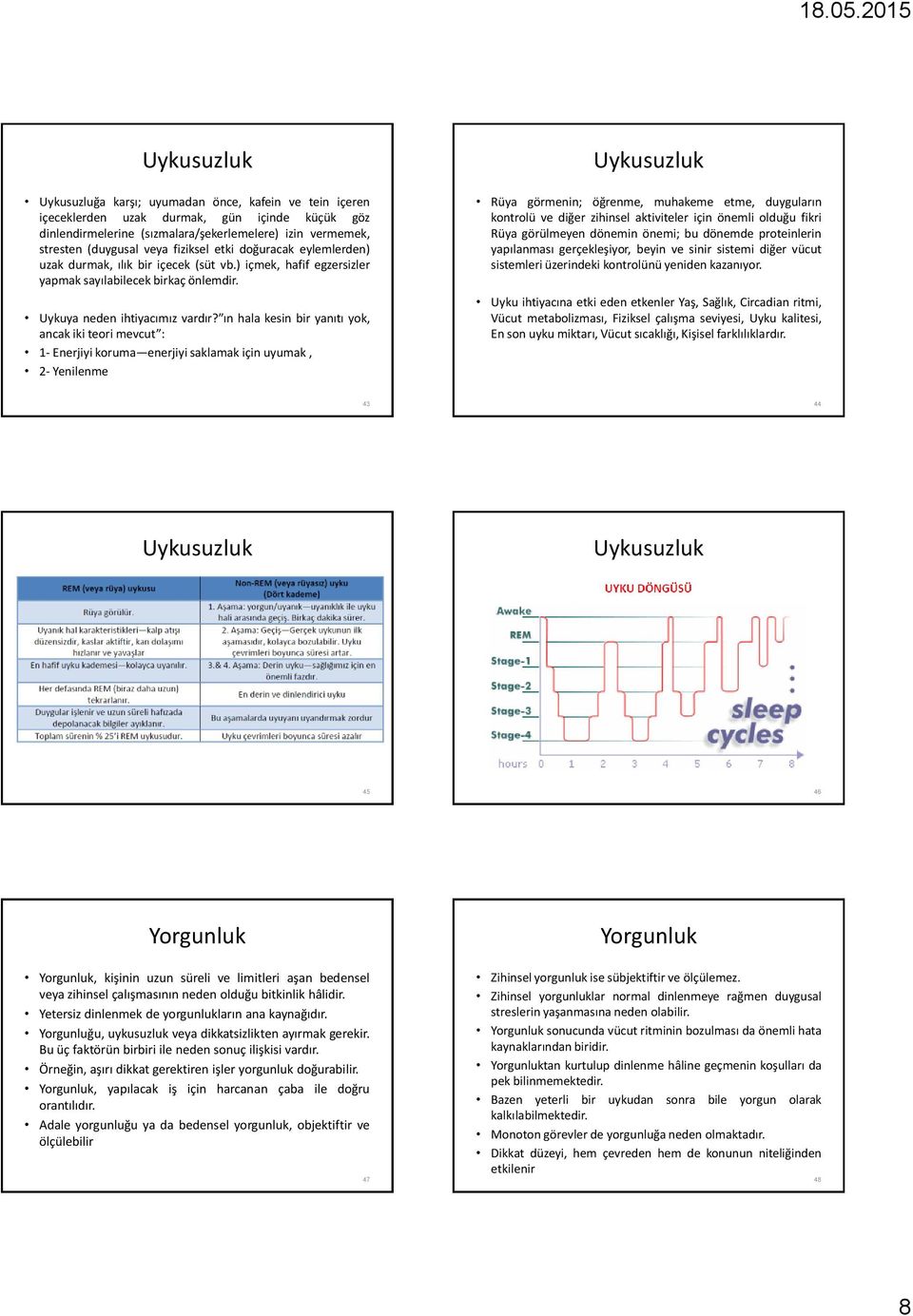 ın hala kesin bir yanıtı yok, ancak iki teori mevcut : 1- Enerjiyi koruma enerjiyi saklamak için uyumak, 2- Yenilenme Rüya görmenin; öğrenme, muhakeme etme, duyguların kontrolü ve diğer zihinsel