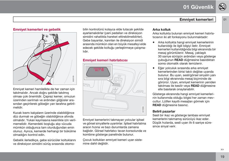 Kucak kısmı kalçaların üzerinde olabildiğince düz durmalı ve göbeğin olabildiğince altında olmalıdır. Yukarı kaymasına kesinlikle izin verilmemelidir.