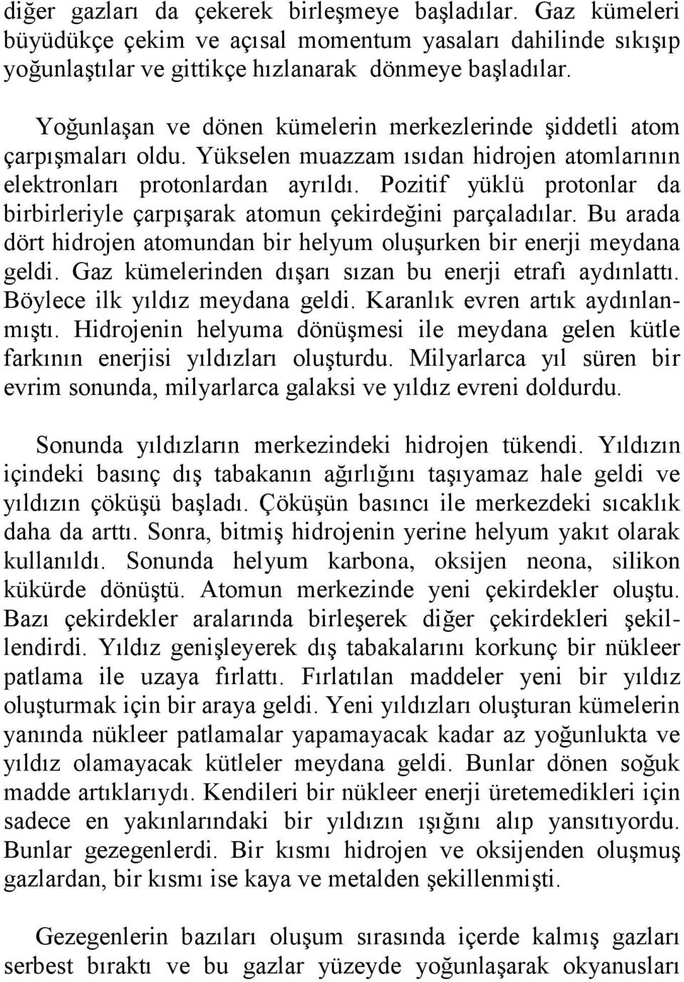 Pozitif yüklü protonlar da birbirleriyle çarpışarak atomun çekirdeğini parçaladılar. Bu arada dört hidrojen atomundan bir helyum oluşurken bir enerji meydana geldi.