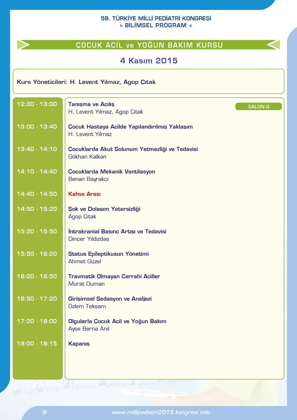 Levent Yılmaz 13:40-14:10 Çocuklarda Akut Solunum Yetmezliği ve Tedavisi Gökhan Kalkan 14:10-14:40 Çocuklarda Mekanik Ventilasyon Benan Bayrakçı 14:40-14:50 Kahve Arası 14:50-15:20 Şok ve Dolaşım