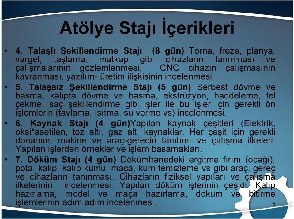 Talaşsız Şekillendirme Stajı (5 gün) Serbest dövme ve basma, kalıpta dövme ve basma, ekstrüzyon, haddeleme, tel çekme, saç şekillendirme gibi işler ile bu işler için gerekli ön işlemlerin (tavlama,