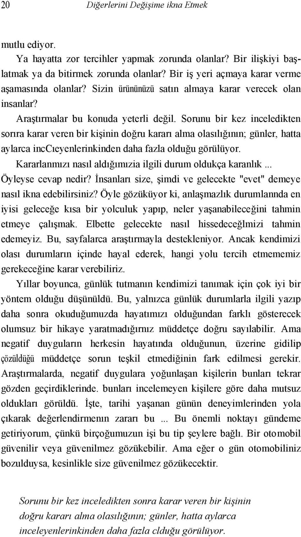 Sorunu bir kez inceledikten sorıra karar veren bir kişinin doğru kararı alma olasılığının; günler, hatta aylarca inccıeyenlerinkinden daha fazla olduğu görülüyor.