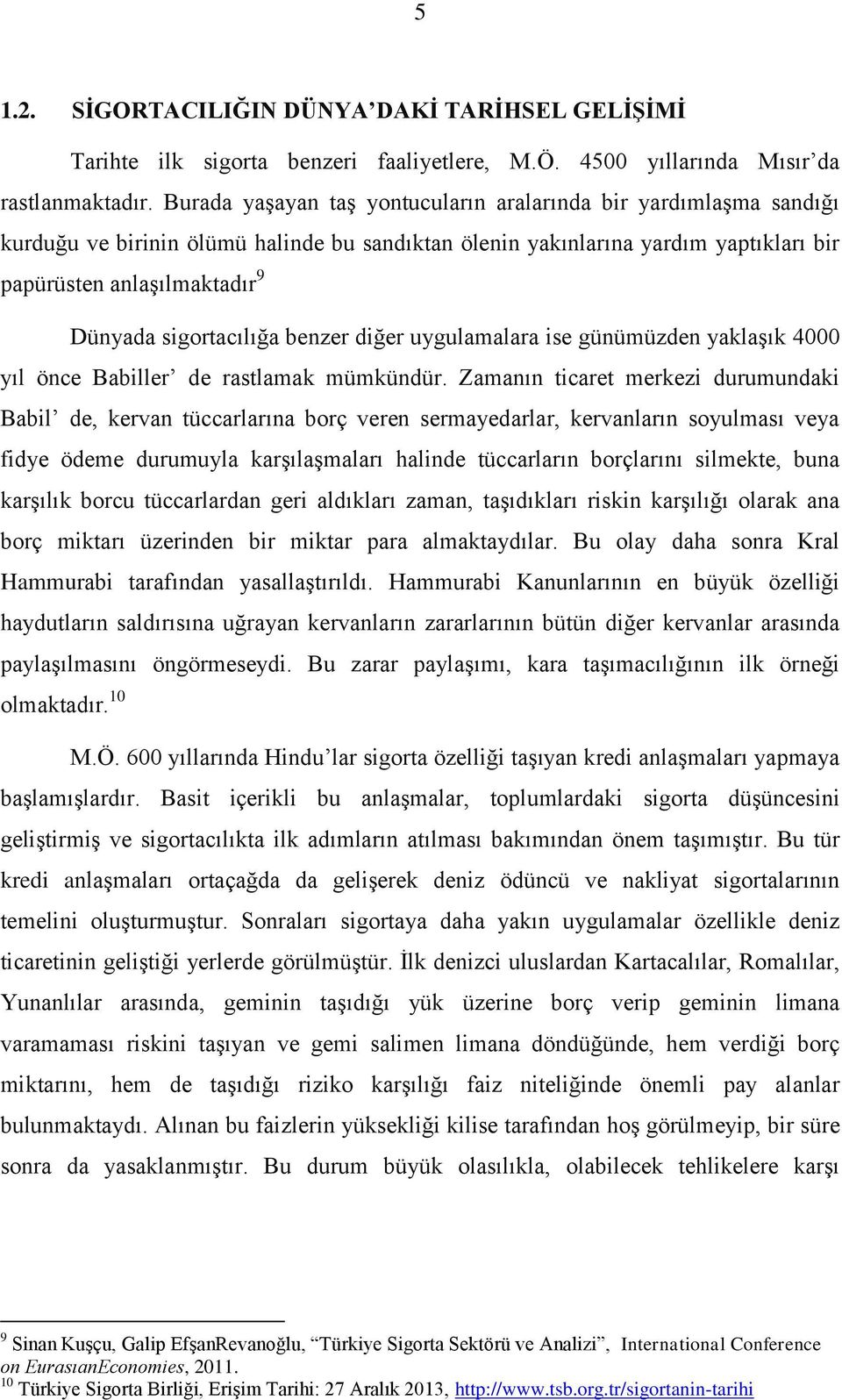 sigortacılığa benzer diğer uygulamalara ise günümüzden yaklaşık 4000 yıl önce Babiller de rastlamak mümkündür.