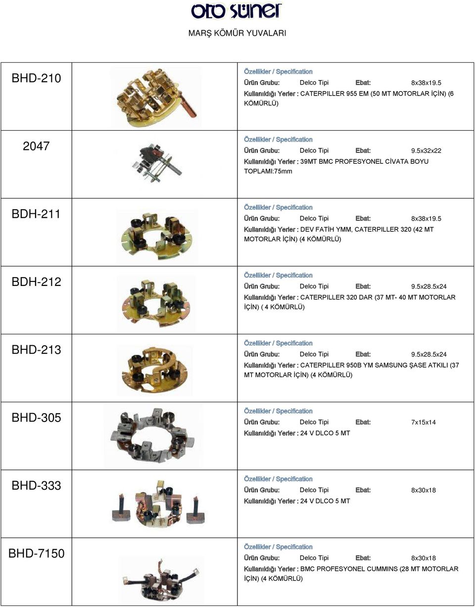 5 Kullanıldığı Yerler : DEV FATİH YMM, CATERPILLER 320 (42 MT MOTORLAR İÇİN) (4 KÖMÜRLÜ) BDH-212 Ürün Grubu: Delco Tipi Ebat: 9.5x28.