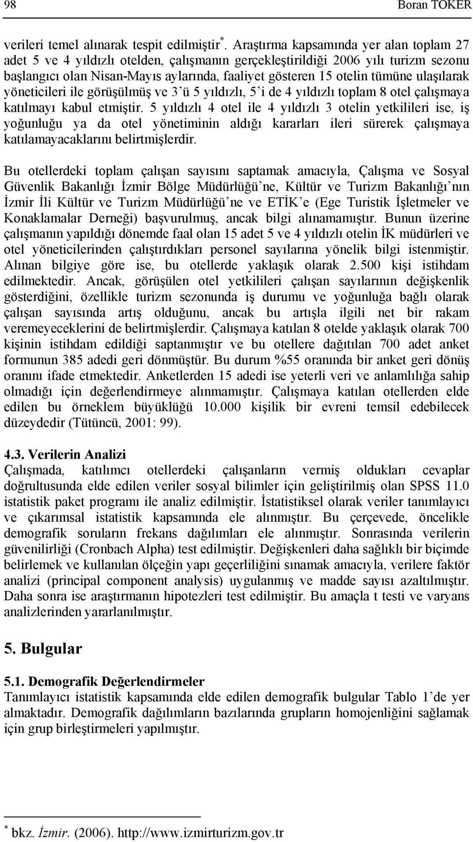 ulaşılarak yöneticileri ile görüşülmüş ve 3 ü 5 yıldızlı, 5 i de 4 yıldızlı toplam 8 otel çalışmaya katılmayı kabul etmiştir.