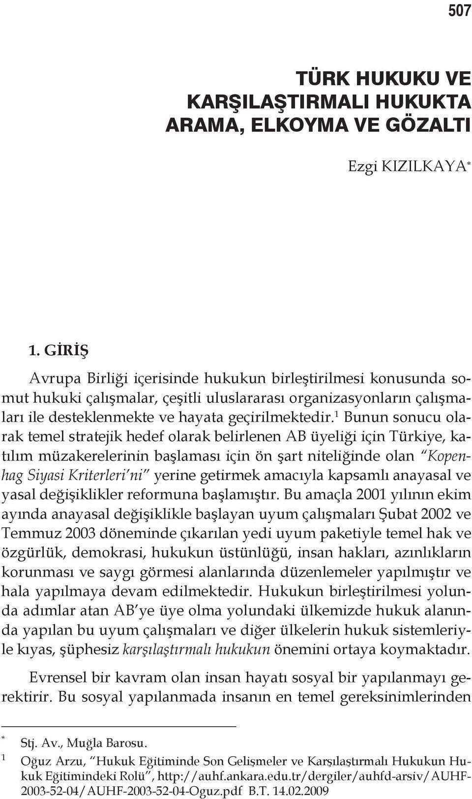 1 Bunun sonucu olarak temel stratejik hedef olarak belirlenen AB üyeliği için Türkiye, katılım müzakerelerinin başlaması için ön şart niteliğinde olan Kopenhag Siyasi Kriterleri ni yerine getirmek