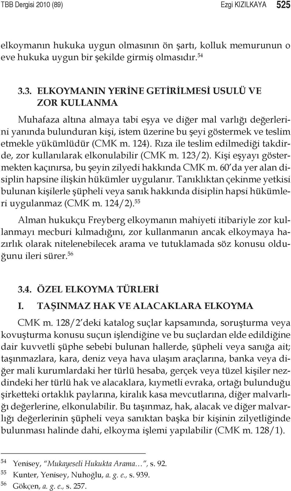 yükümlüdür (CMK m. 124). Rıza ile teslim edilmediği takdirde, zor kullanılarak elkonulabilir (CMK m. 123/2). Kişi eşyayı göstermekten kaçınırsa, bu şeyin zilyedi hakkında CMK m.