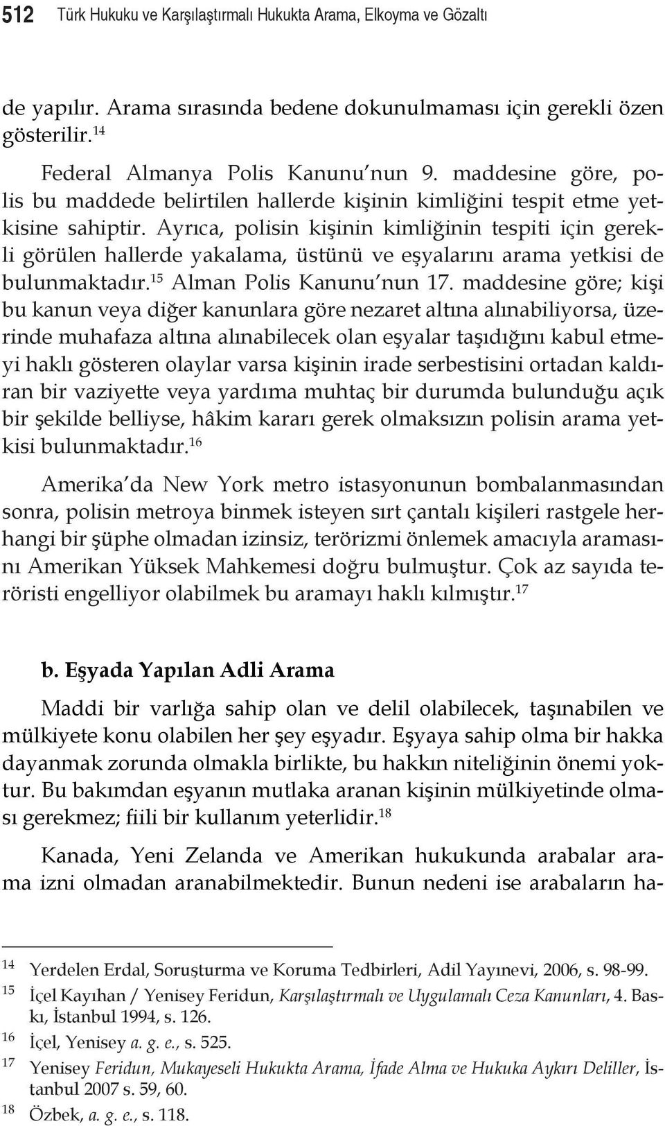 Ayrıca, polisin kişinin kimliğinin tespiti için gerekli görülen hallerde yakalama, üstünü ve eşyalarını arama yetkisi de bulunmaktadır. 15 Alman Polis Kanunu nun 17.