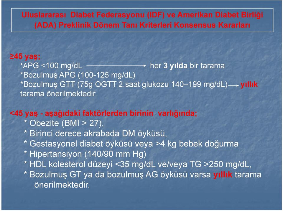 yıllık <45 yaş -aşağıdaki faktörlerden birinin varlığında; * Obezite (BMI > 27), *Bii Birinci iderece akrabada DMö öyküsü, ü * Gestasyonel diabet öyküsü