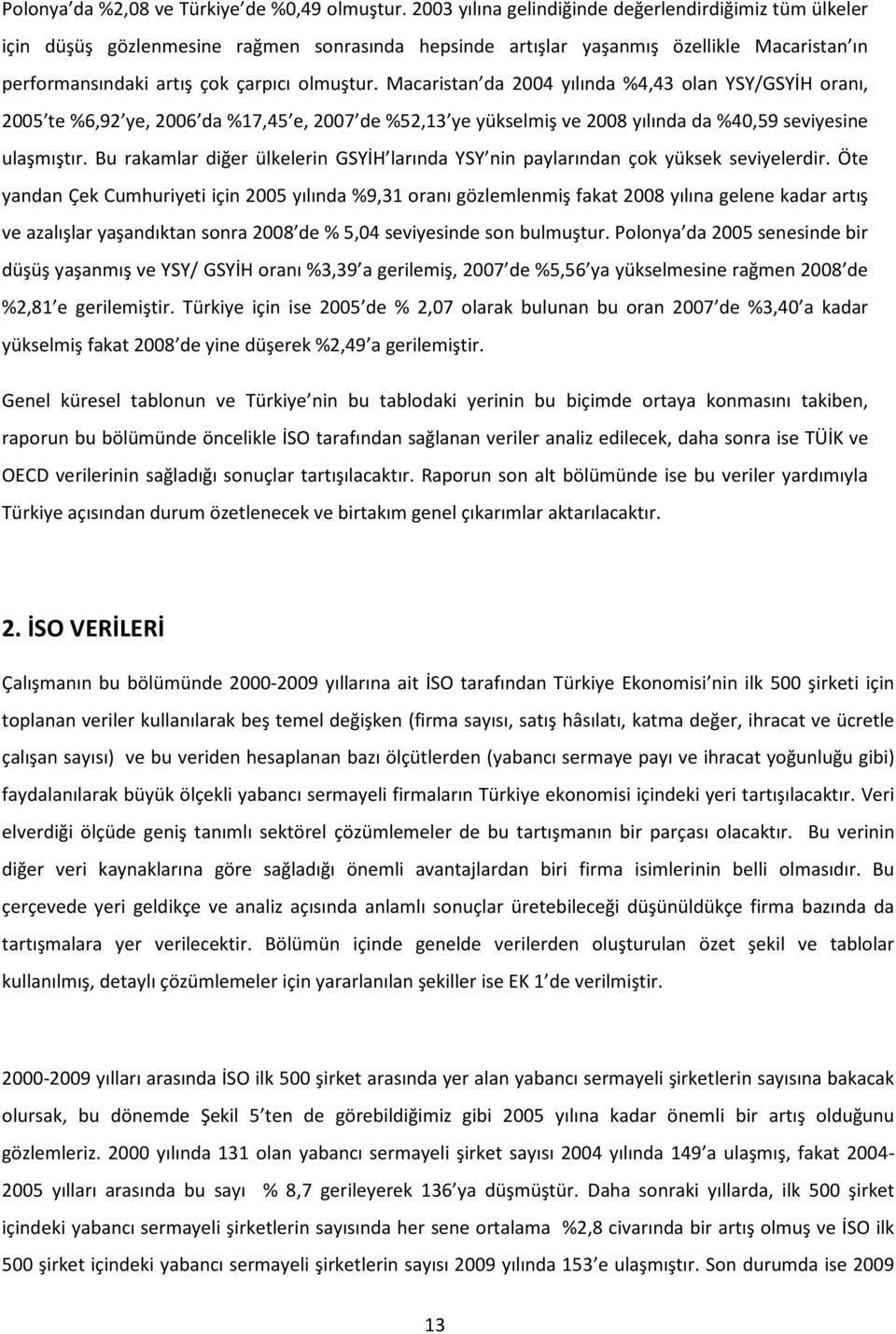 Macaristan da 2004 yılında %4,43 olan YSY/GSYİH oranı, 2005 te %6,92 ye, 2006 da %17,45 e, 2007 de %52,13 ye yükselmiş ve 2008 yılında da %40,59 seviyesine ulaşmıştır.