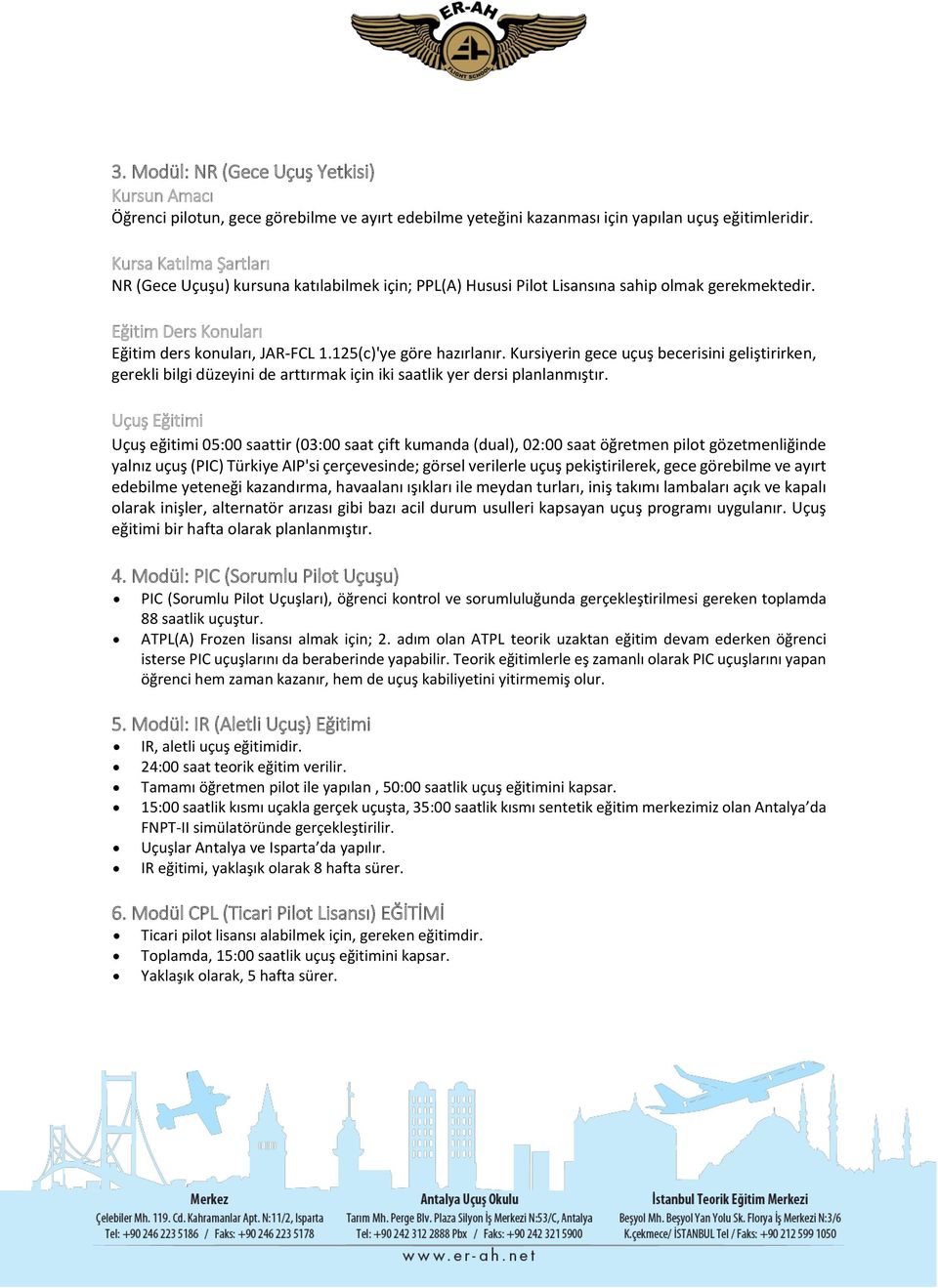 125(c)'ye göre hazırlanır. Kursiyerin gece uçuş becerisini geliştirirken, gerekli bilgi düzeyini de arttırmak için iki saatlik yer dersi planlanmıştır.
