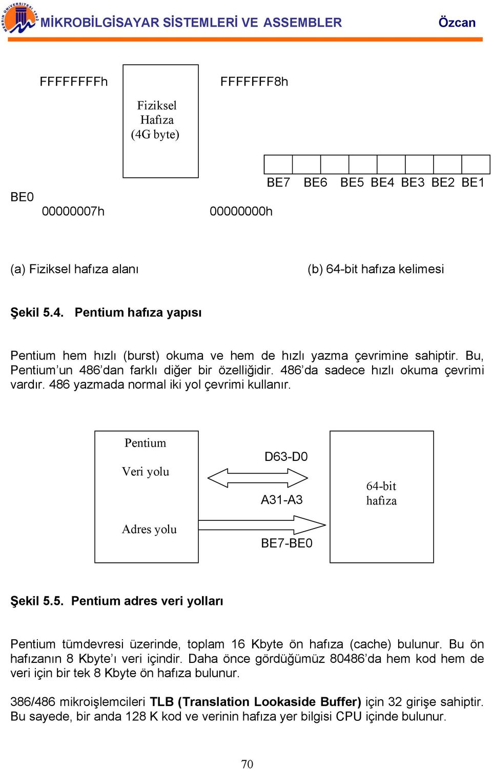 Pentium Veri yolu Adres yolu D63-D0 A31-A3 BE7-BE0 64-bit hafıza Şekil 5.5. Pentium adres veri yolları Pentium tümdevresi üzerinde, toplam 16 Kbyte ön hafıza (cache) bulunur.