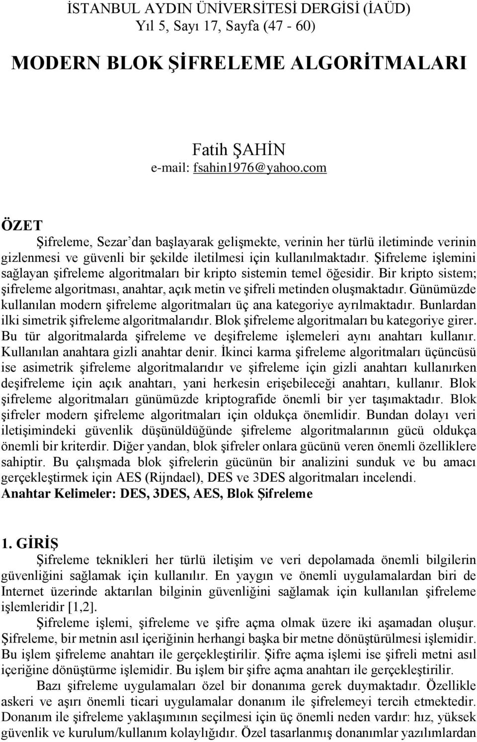 Şifreleme işlemini sağlayan şifreleme algoritmaları bir kripto sistemin temel öğesidir. Bir kripto sistem; şifreleme algoritması, anahtar, açık metin ve şifreli metinden oluşmaktadır.