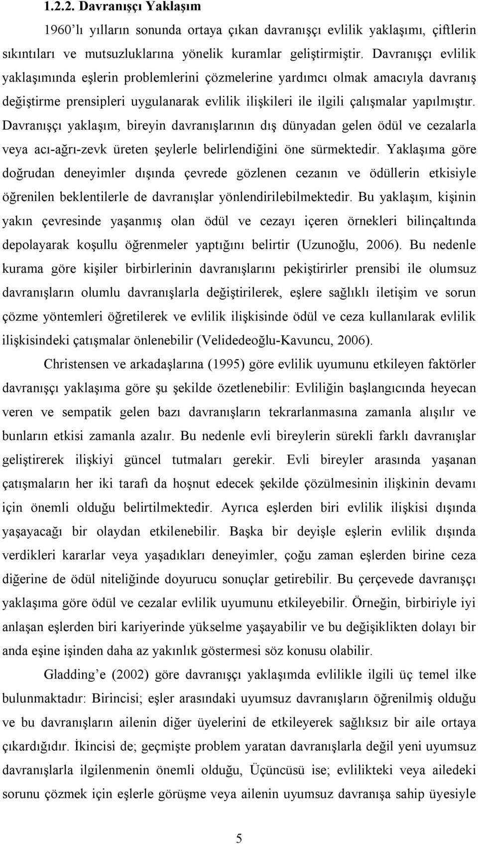 Davranışçı yaklaşım, bireyin davranışlarının dış dünyadan gelen ödül ve cezalarla veya acı-ağrı-zevk üreten şeylerle belirlendiğini öne sürmektedir.