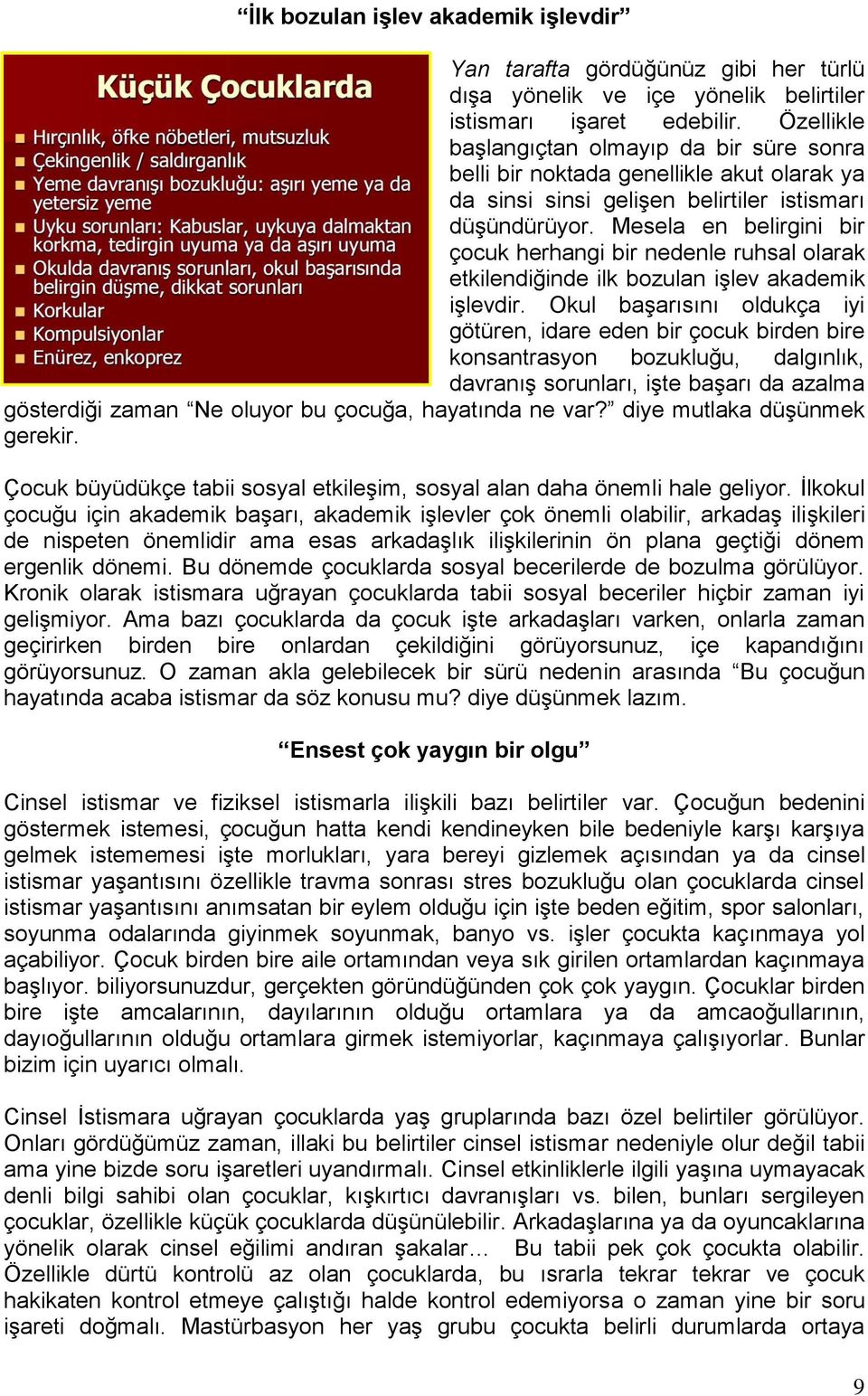 Mesela en belirgini bir çocuk herhangi bir nedenle ruhsal olarak etkilendiğinde ilk bozulan işlev akademik işlevdir.